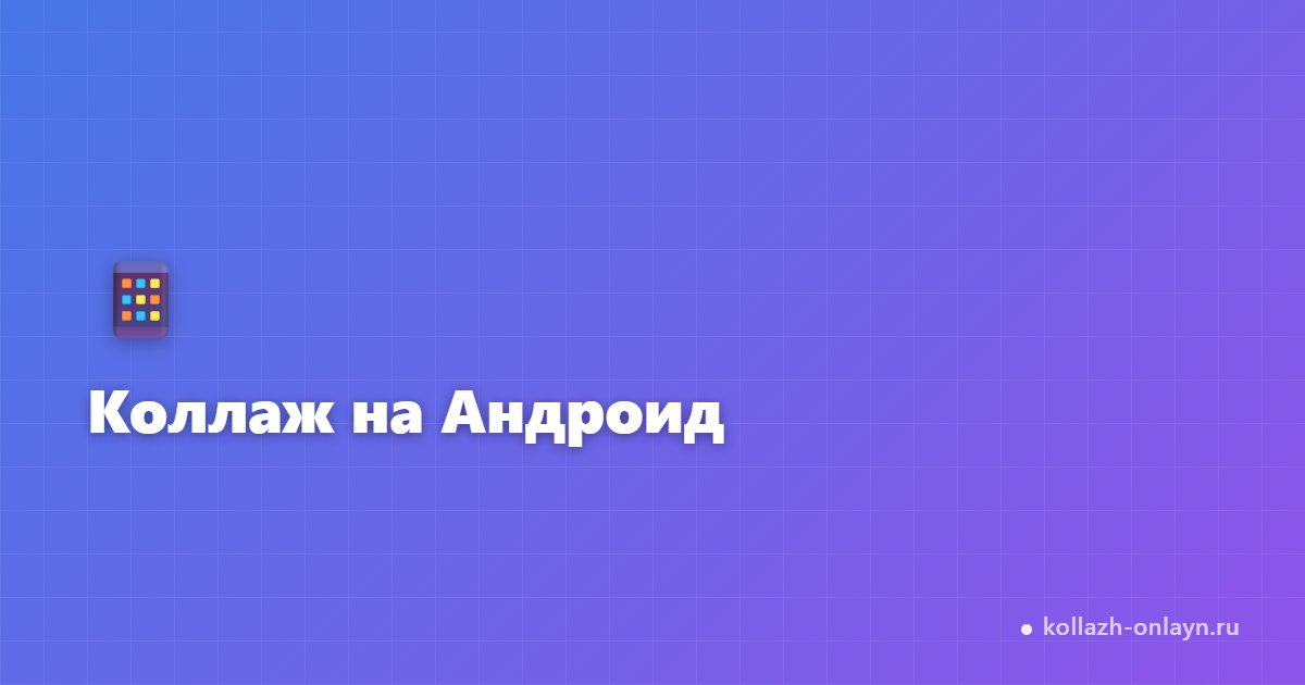 Коллаж на Андроид онлайн — сделать бесплатно через браузер