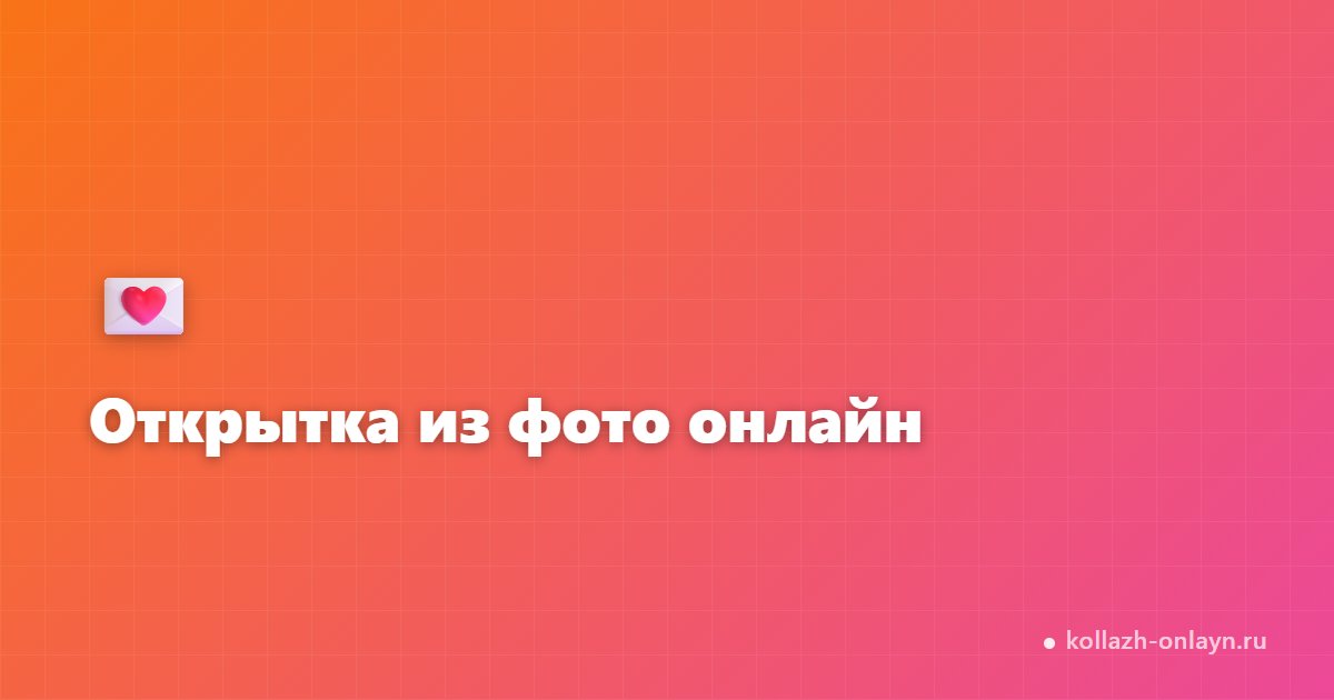 Открытка из фото онлайн — бесплатно за 2 минуты
